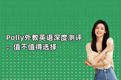 Polly外教英语深度测评：值不值得选择