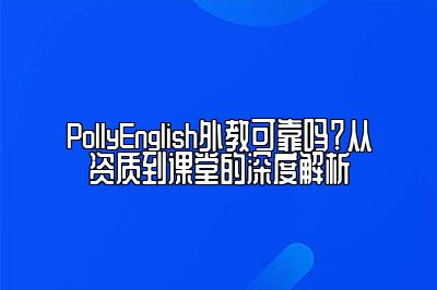 PollyEnglish外教可靠吗？从资质到课堂的深度解析