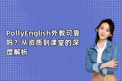 PollyEnglish外教可靠吗？从资质到课堂的深度解析